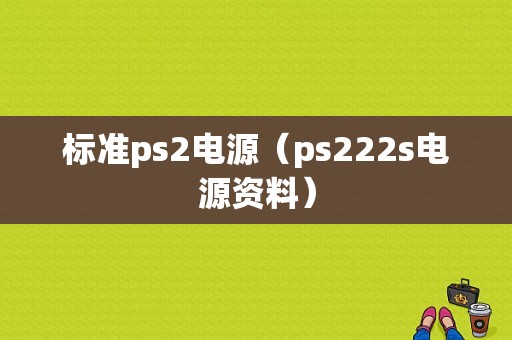 标准ps2电源（ps222s电源资料）