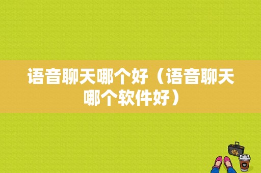 语音聊天哪个好（语音聊天哪个软件好）