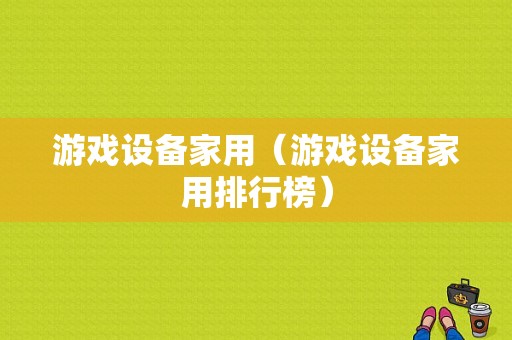 游戏设备家用（游戏设备家用排行榜）