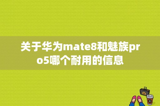 关于华为mate8和魅族pro5哪个耐用的信息