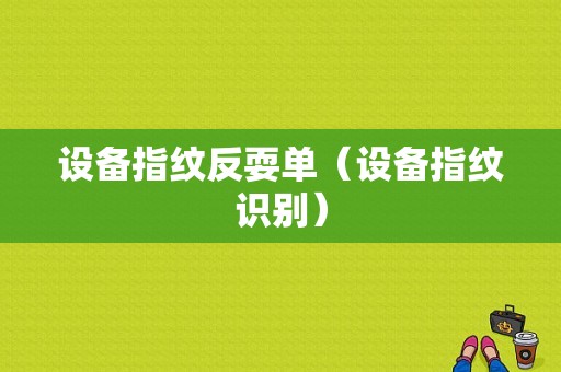 设备指纹反耍单（设备指纹识别）