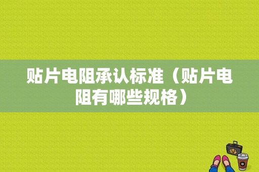 贴片电阻承认标准（贴片电阻有哪些规格）-图1