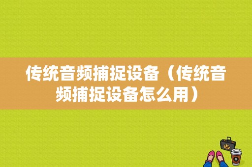 传统音频捕捉设备（传统音频捕捉设备怎么用）