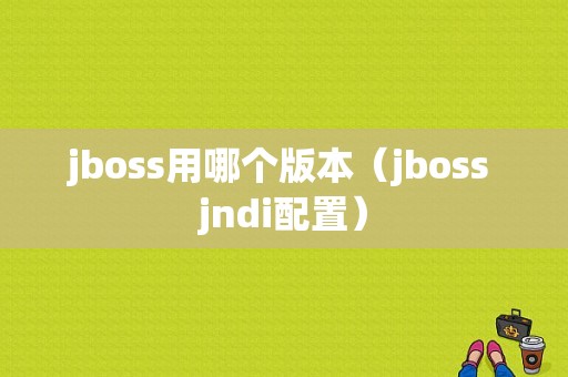 jboss用哪个版本（jboss jndi配置）