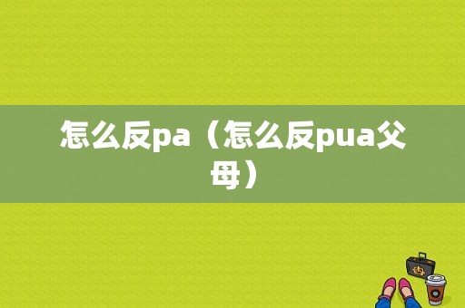 怎么反pa（怎么反pua父母）