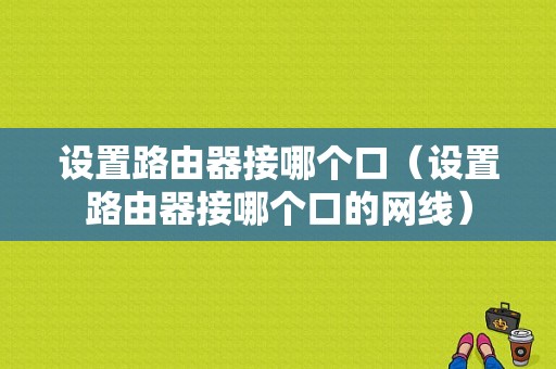 设置路由器接哪个口（设置路由器接哪个口的网线）