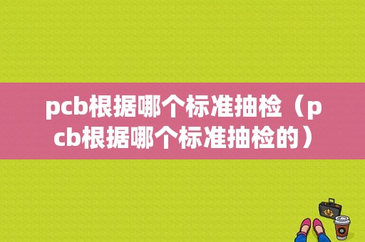 pcb根据哪个标准抽检（pcb根据哪个标准抽检的）