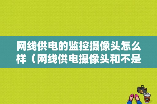 网线供电的监控摄像头怎么样（网线供电摄像头和不是网线供电摄像头怎么一起使用）