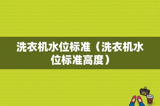 洗衣机水位标准（洗衣机水位标准高度）