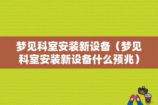 梦见科室安装新设备（梦见科室安装新设备什么预兆）