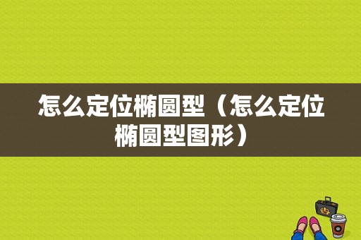 怎么定位椭圆型（怎么定位椭圆型图形）