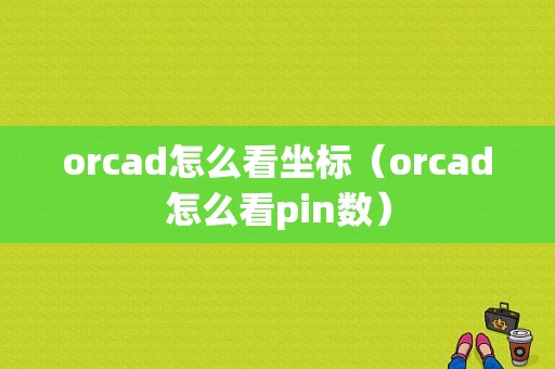 orcad怎么看坐标（orcad怎么看pin数）-图1