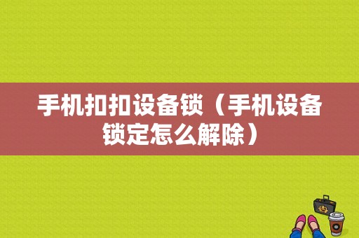 手机扣扣设备锁（手机设备锁定怎么解除）