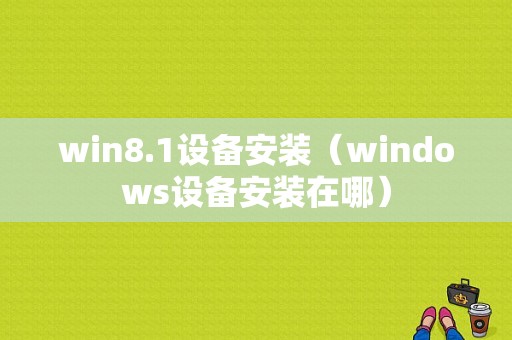 win8.1设备安装（windows设备安装在哪）
