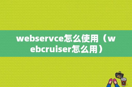 webservce怎么使用（webcruiser怎么用）