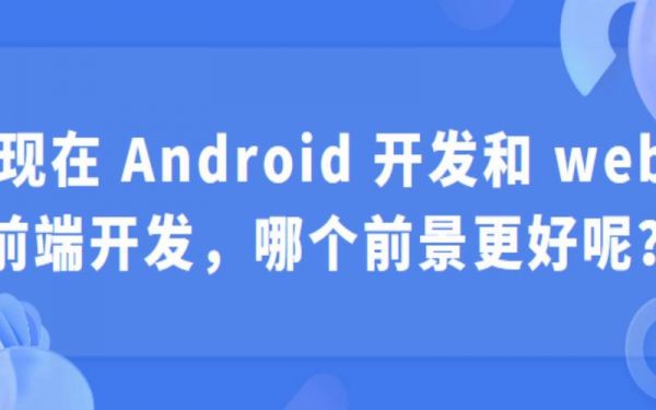 android和前端哪个难（安卓开发和前端开发哪个累）