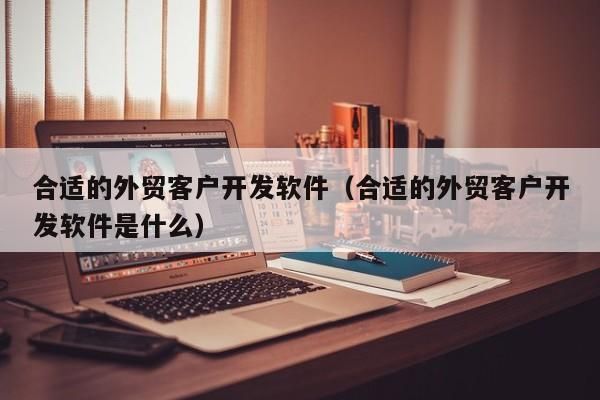 外贸客户开发软件哪个好(外贸自主开发客户的软件)-图1 外贸客户开发软件哪个好(外贸自主开发客户的软件)-图1