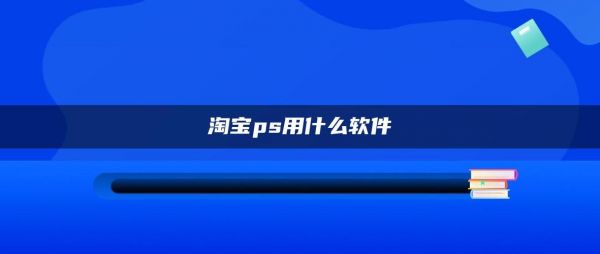 关于淘宝ps版本哪个好的信息-图3 关于淘宝ps版本哪个好的信息-图3
