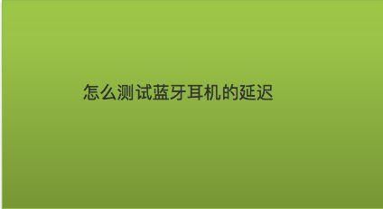 蓝牙耳机距离测试标准（蓝牙耳机怎么测试延迟）
