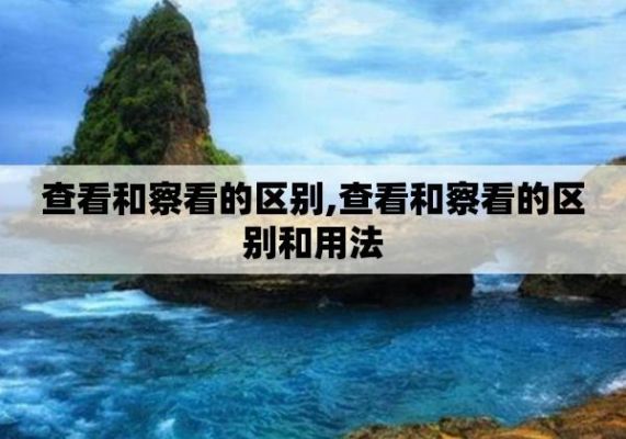 察看还是查看哪个对(查看和察看的用法区别)-图2 察看还是查看哪个对(查看和察看的用法区别)-图2
