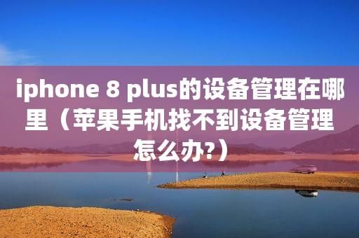 苹果找不到设备管理(苹果找不到设备管理怎么办)-图1 苹果找不到设备管理(苹果找不到设备管理怎么办)-图1