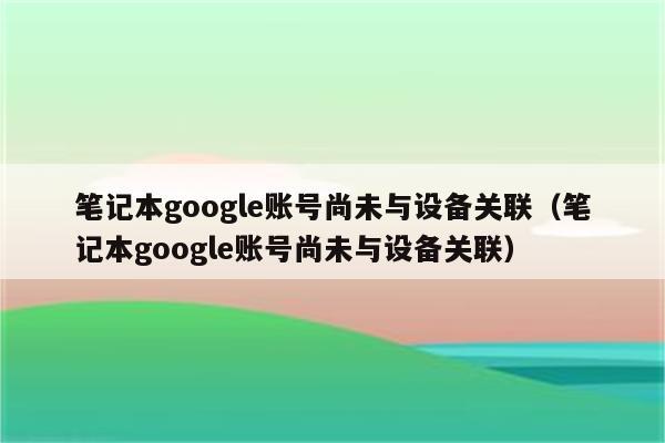 google账号和设备关联（google账号如何与设备关联）